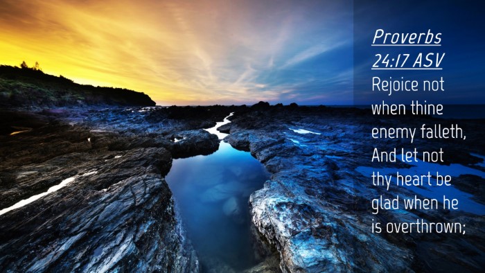 Picture 04 - Proverbs 24:17 ASV Desktop Wallpaper - Rejoice not when thine enemy falleth, And let not - Desktop Bible Verse Wallpaper