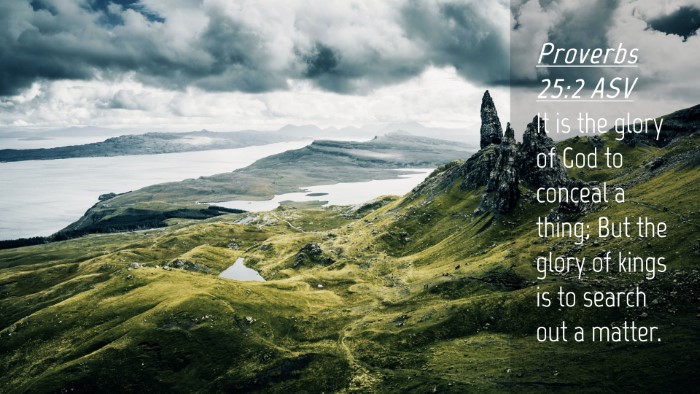 Picture 04 - Proverbs 25:2 ASV Desktop Wallpaper - It is the glory of God to conceal a thing; But - Desktop Bible Verse Wallpaper