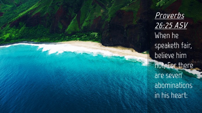 Picture 04 - Proverbs 26:25 ASV Desktop Wallpaper - When he speaketh fair, believe him not; For there - Desktop Bible Verse Wallpaper