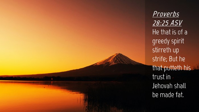 Picture 04 - Proverbs 28:25 ASV Desktop Wallpaper - He that is of a greedy spirit stirreth up strife; - Desktop Bible Verse Wallpaper