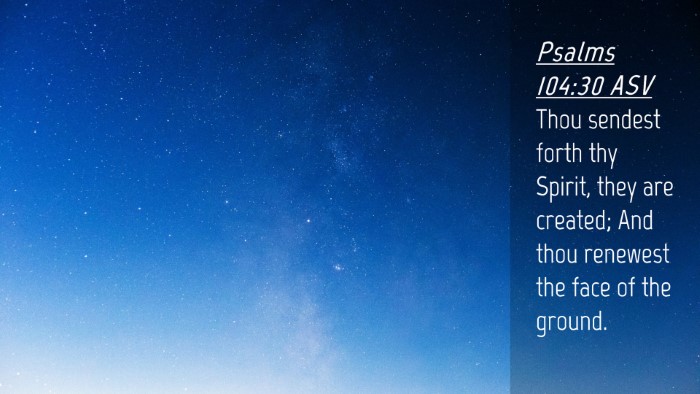 Picture 04 - Psalms 104:30 ASV Desktop Wallpaper - Thou sendest forth thy Spirit, they are created; - Desktop Bible Verse Wallpaper