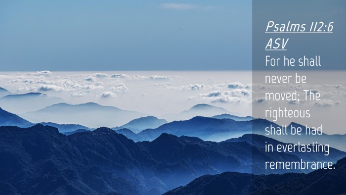 Picture 04 - Psalms 112:6 ASV Desktop Wallpaper - For he shall never be moved; The righteous shall - Desktop Bible Verse Wallpaper