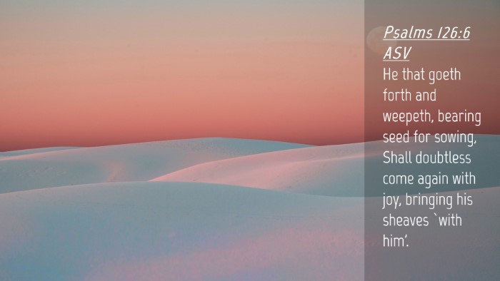 Picture 04 - Psalms 126:6 ASV Desktop Wallpaper - He that goeth forth and weepeth, bearing seed for - Desktop Bible Verse Wallpaper