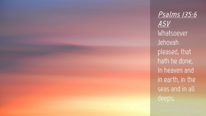 Picture 04 - Psalms 135:6 ASV Desktop Wallpaper - Whatsoever Jehovah pleased, that hath he done, In - Desktop Bible Verse Wallpaper