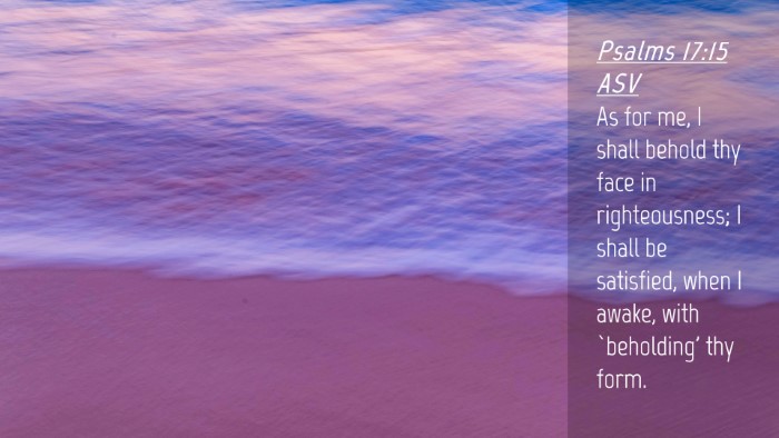 Picture 04 - Psalms 17:15 ASV Desktop Wallpaper - As for me, I shall behold thy face in - Desktop Bible Verse Wallpaper