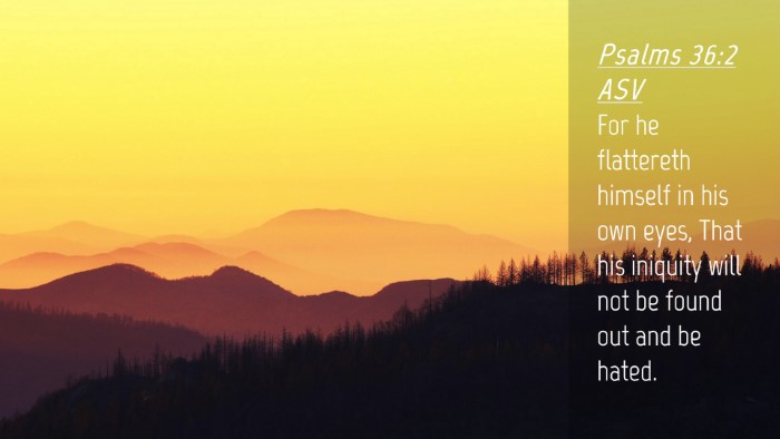 Picture 04 - Psalms 36:2 ASV Desktop Wallpaper - For he flattereth himself in his own eyes, That - Desktop Bible Verse Wallpaper