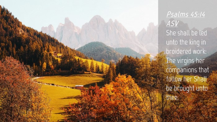 Picture 04 - Psalms 45:14 ASV Desktop Wallpaper - She shall be led unto the king in broidered work: - Desktop Bible Verse Wallpaper