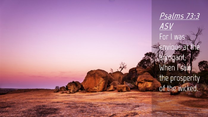 Picture 04 - Psalms 73:3 ASV Desktop Wallpaper - For I was envious at the arrogant, When I saw the - Desktop Bible Verse Wallpaper