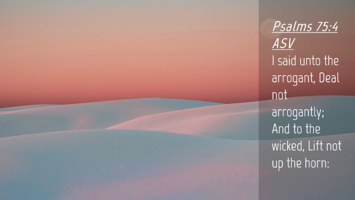 Picture 04 - Psalms 75:4 ASV Desktop Wallpaper - I said unto the arrogant, Deal not arrogantly; - Desktop Bible Verse Wallpaper