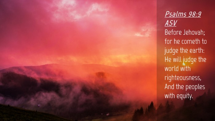 Picture 04 - Psalms 98:9 ASV Desktop Wallpaper - Before Jehovah; for he cometh to judge the earth: - Desktop Bible Verse Wallpaper