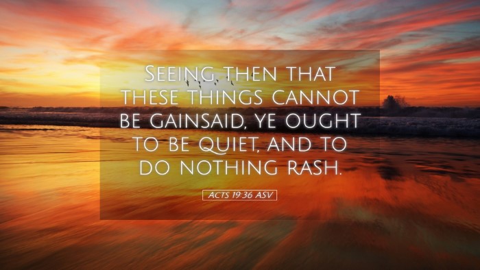 Picture 05 - Acts 19:36 ASV Desktop Wallpaper - Seeing then that these things cannot be gainsaid, - Desktop Bible Verse Wallpaper