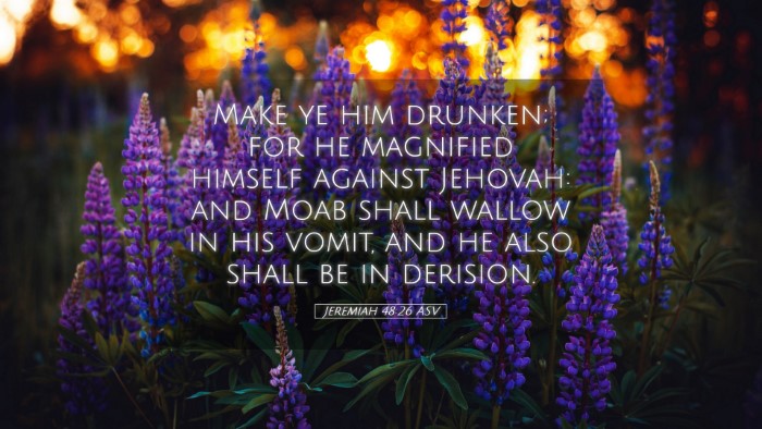 Picture 05 - Jeremiah 48:26 ASV Desktop Wallpaper - Make ye him drunken; for he magnified himself - Desktop Bible Verse Wallpaper