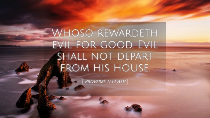 Picture 05 - Proverbs 17:13 ASV Desktop Wallpaper - Whoso rewardeth evil for good, Evil shall not - Desktop Bible Verse Wallpaper