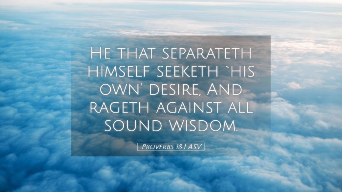 Picture 05 - Proverbs 18:1 ASV Desktop Wallpaper - He that separateth himself seeketh `his own' - Desktop Bible Verse Wallpaper