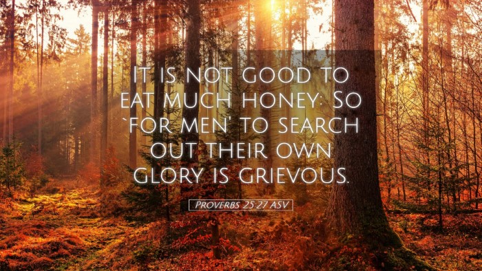 Picture 05 - Proverbs 25:27 ASV Desktop Wallpaper - It is not good to eat much honey: So `for men' to - Desktop Bible Verse Wallpaper