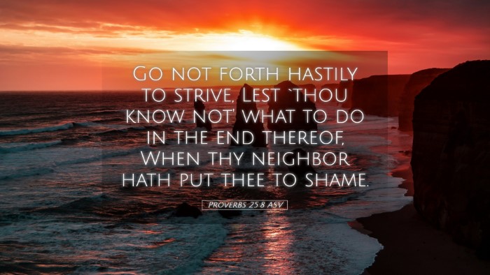 Picture 05 - Proverbs 25:8 ASV Desktop Wallpaper - Go not forth hastily to strive, Lest `thou know - Desktop Bible Verse Wallpaper