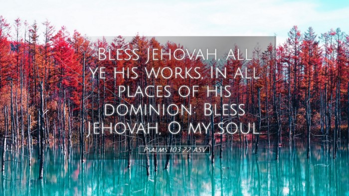 Picture 05 - Psalms 103:22 ASV Desktop Wallpaper - Bless Jehovah, all ye his works, In all places of - Desktop Bible Verse Wallpaper