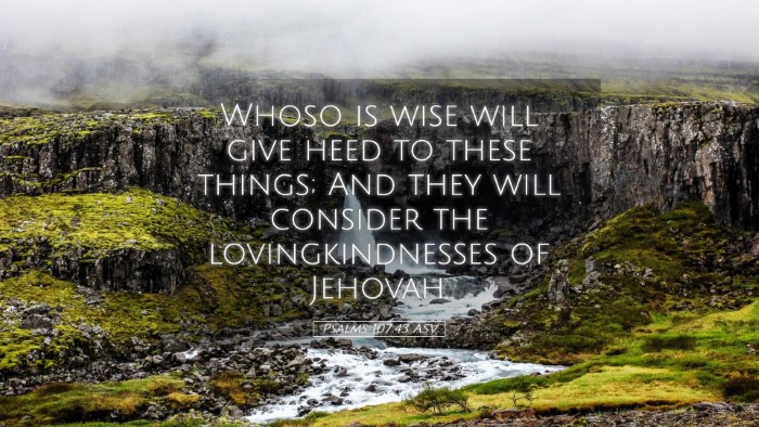 Picture 05 - Psalms 107:43 ASV Desktop Wallpaper - Whoso is wise will give heed to these things; And - Desktop Bible Verse Wallpaper
