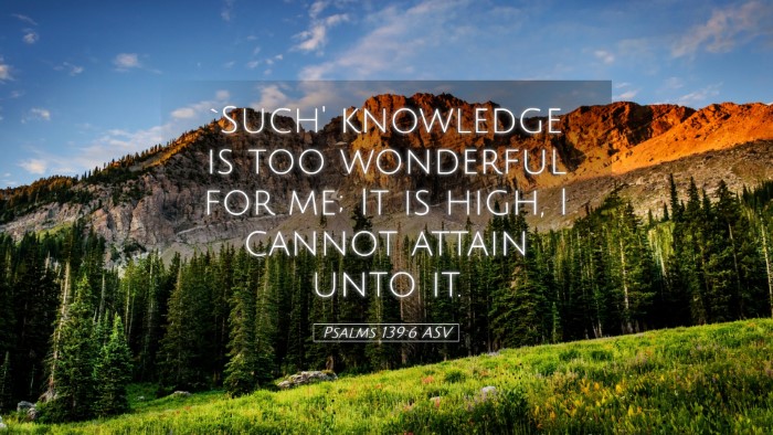 Picture 05 - Psalms 139:6 ASV Desktop Wallpaper - `Such' knowledge is too wonderful for me; It is - Desktop Bible Verse Wallpaper