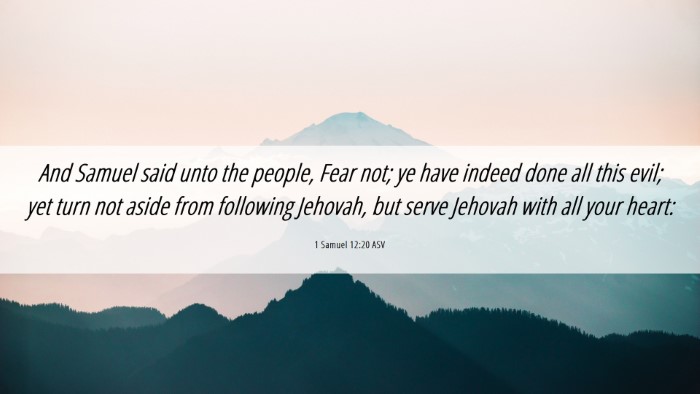 Picture 06 - 1 Samuel 12:20 ASV Desktop Wallpaper - And Samuel said unto the people, Fear not; ye - Desktop Bible Verse Wallpaper