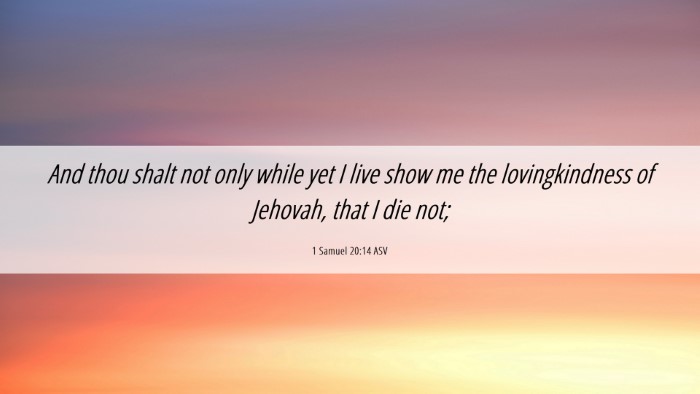 Picture 06 - 1 Samuel 20:14 ASV Desktop Wallpaper - And thou shalt not only while yet I live show me - Desktop Bible Verse Wallpaper