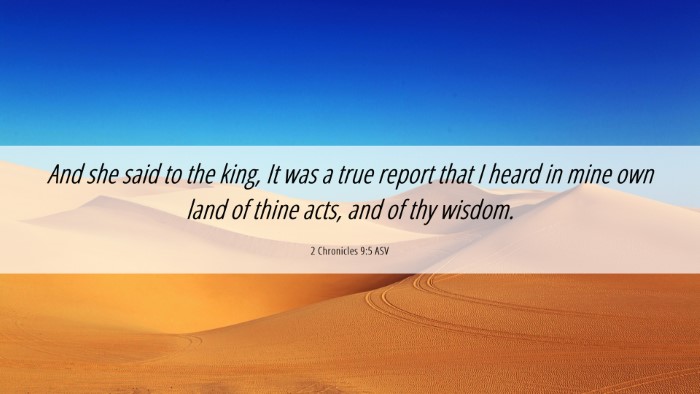 Picture 06 - 2 Chronicles 9:5 ASV Desktop Wallpaper - And she said to the king, It was a true report - Desktop Bible Verse Wallpaper