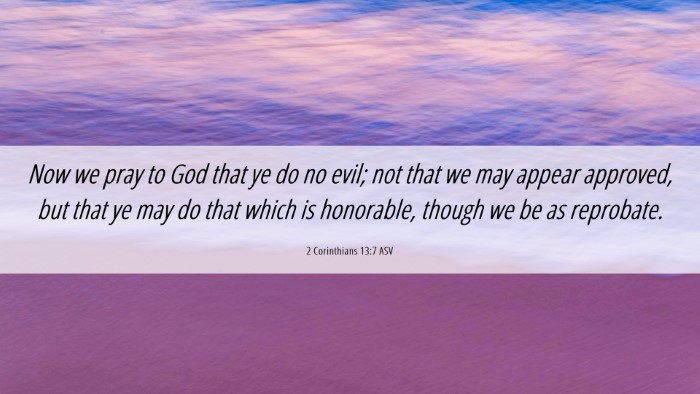 Picture 06 - 2 Corinthians 13:7 ASV Desktop Wallpaper - Now we pray to God that ye do no evil; not that - Desktop Bible Verse Wallpaper