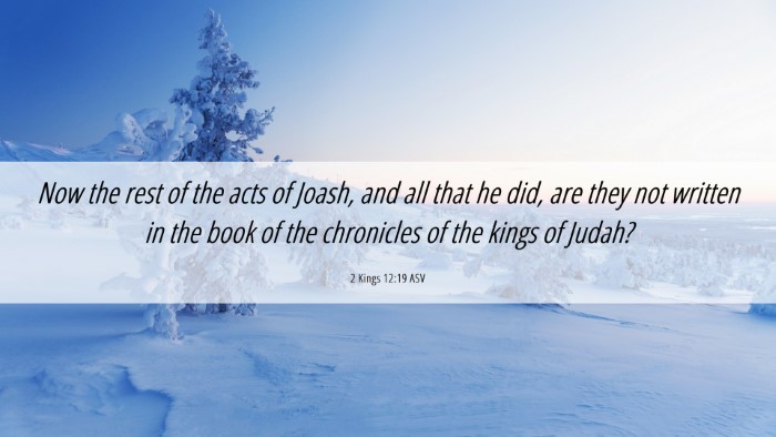 Picture 06 - 2 Kings 12:19 ASV Desktop Wallpaper - Now the rest of the acts of Joash, and all that - Desktop Bible Verse Wallpaper