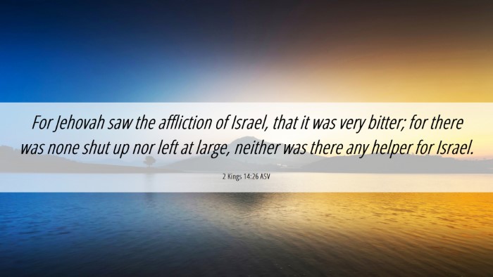 Picture 06 - 2 Kings 14:26 ASV Desktop Wallpaper - For Jehovah saw the affliction of Israel, that it - Desktop Bible Verse Wallpaper