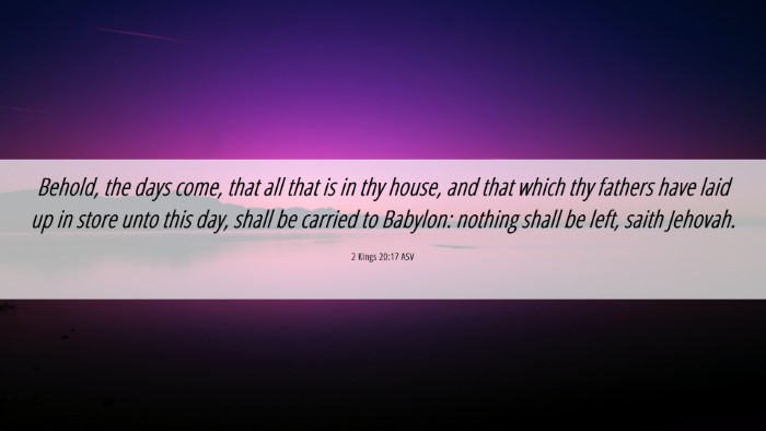 Picture 06 - 2 Kings 20:17 ASV Desktop Wallpaper - Behold, the days come, that all that is in thy - Desktop Bible Verse Wallpaper