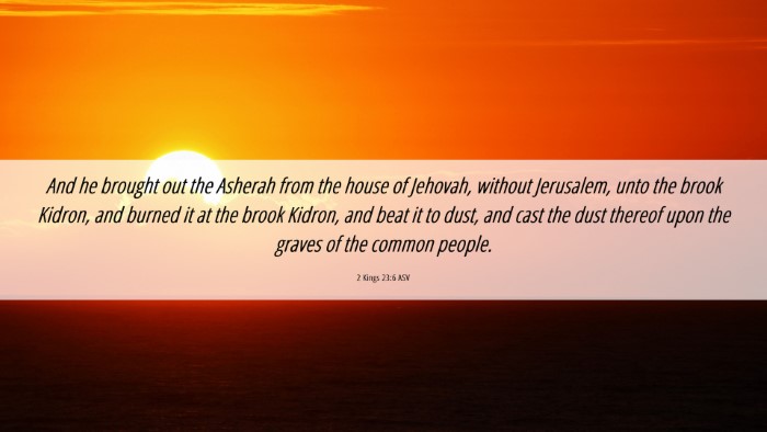Picture 06 - 2 Kings 23:6 ASV Desktop Wallpaper - And he brought out the Asherah from the house of - Desktop Bible Verse Wallpaper