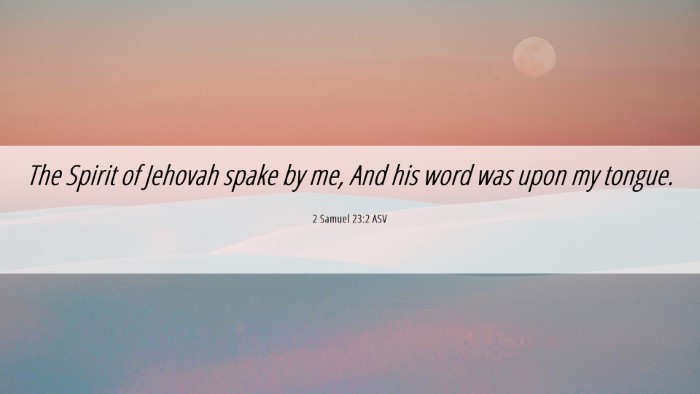 Picture 06 - 2 Samuel 23:2 ASV Desktop Wallpaper - The Spirit of Jehovah spake by me, And his word - Desktop Bible Verse Wallpaper