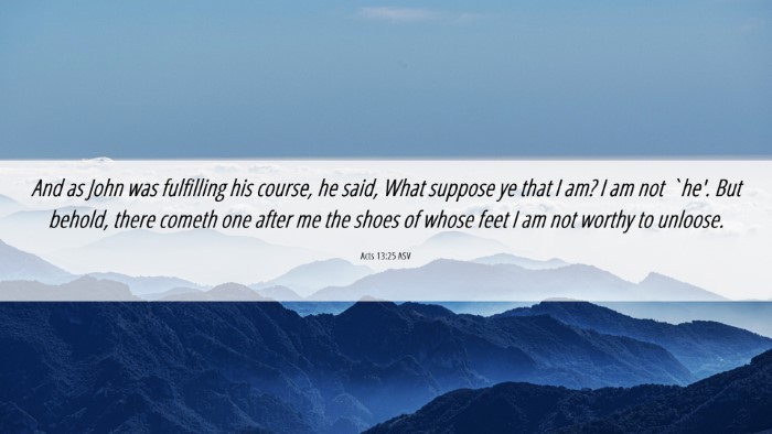 Picture 06 - Acts 13:25 ASV Desktop Wallpaper - And as John was fulfilling his course, he said, - Desktop Bible Verse Wallpaper