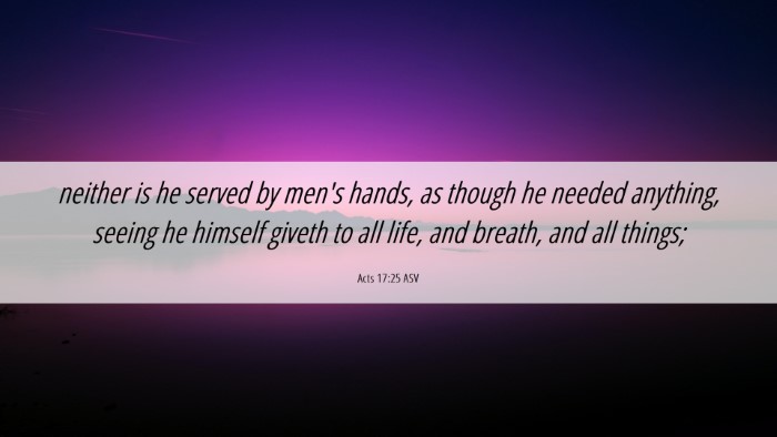 Picture 06 - Acts 17:25 ASV Desktop Wallpaper - neither is he served by men's hands, as though he - Desktop Bible Verse Wallpaper