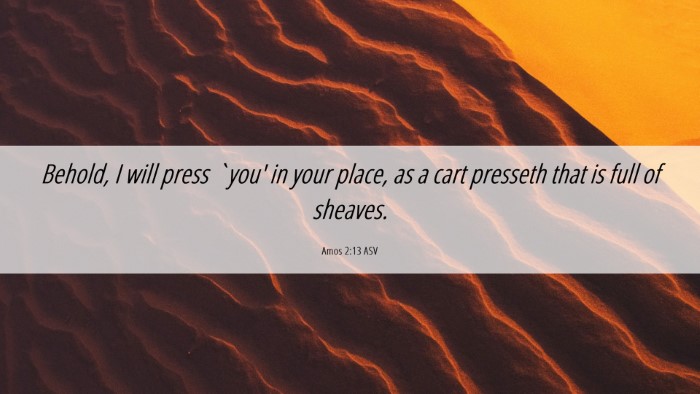Picture 06 - Amos 2:13 ASV Desktop Wallpaper - Behold, I will press `you' in your place, as a - Desktop Bible Verse Wallpaper