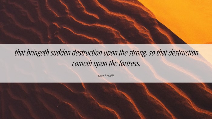 Picture 06 - Amos 5:9 ASV Desktop Wallpaper - that bringeth sudden destruction upon the strong, - Desktop Bible Verse Wallpaper