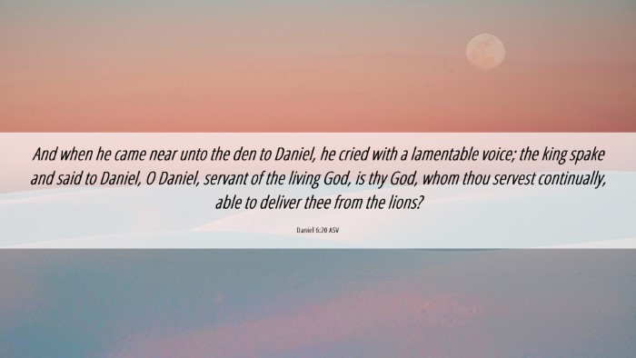 Picture 06 - Daniel 6:20 ASV Desktop Wallpaper - And when he came near unto the den to Daniel, he - Desktop Bible Verse Wallpaper