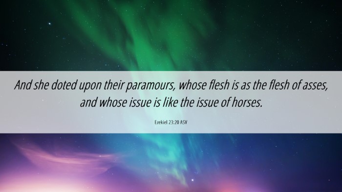 Picture 06 - Ezekiel 23:20 ASV Desktop Wallpaper - And she doted upon their paramours, whose flesh - Desktop Bible Verse Wallpaper