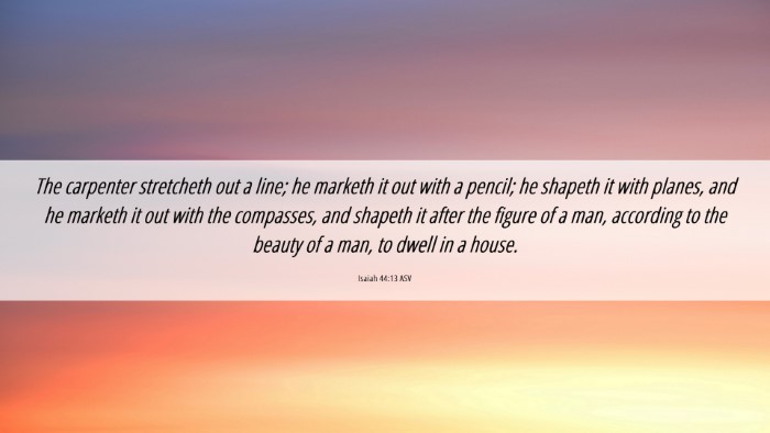 Picture 06 - Isaiah 44:13 ASV Desktop Wallpaper - The carpenter stretcheth out a line; he marketh - Desktop Bible Verse Wallpaper