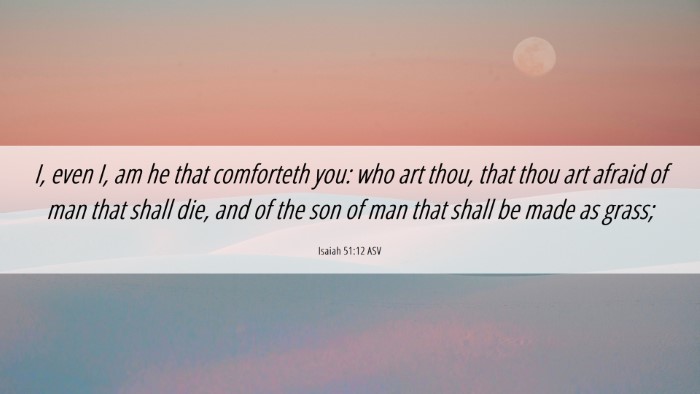 Picture 06 - Isaiah 51:12 ASV Desktop Wallpaper - I, even I, am he that comforteth you: who art - Desktop Bible Verse Wallpaper
