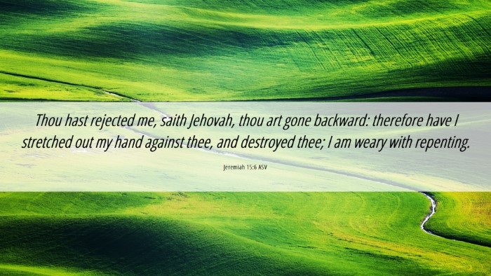 Picture 06 - Jeremiah 15:6 ASV Desktop Wallpaper - Thou hast rejected me, saith Jehovah, thou art - Desktop Bible Verse Wallpaper