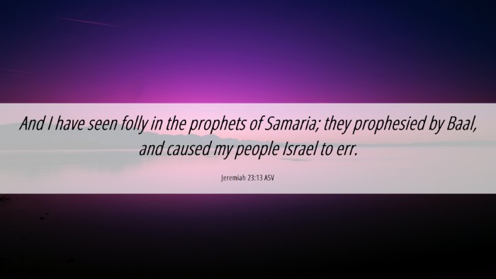 Picture 06 - Jeremiah 23:13 ASV Desktop Wallpaper - And I have seen folly in the prophets of Samaria; - Desktop Bible Verse Wallpaper