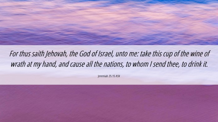 Picture 06 - Jeremiah 25:15 ASV Desktop Wallpaper - For thus saith Jehovah, the God of Israel, unto - Desktop Bible Verse Wallpaper