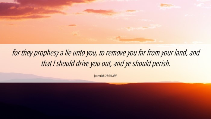 Picture 06 - Jeremiah 27:10 ASV Desktop Wallpaper - for they prophesy a lie unto you, to remove you - Desktop Bible Verse Wallpaper