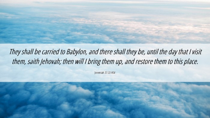 Picture 06 - Jeremiah 27:22 ASV Desktop Wallpaper - They shall be carried to Babylon, and there shall - Desktop Bible Verse Wallpaper