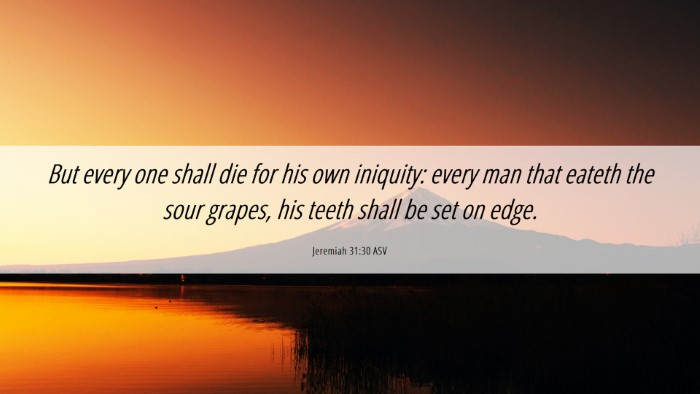 Picture 06 - Jeremiah 31:30 ASV Desktop Wallpaper - But every one shall die for his own iniquity: - Desktop Bible Verse Wallpaper
