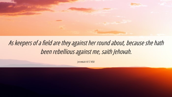 Picture 06 - Jeremiah 4:17 ASV Desktop Wallpaper - As keepers of a field are they against her round - Desktop Bible Verse Wallpaper