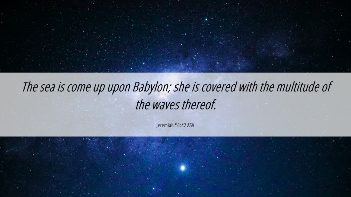 Picture 06 - Jeremiah 51:42 ASV Desktop Wallpaper - The sea is come up upon Babylon; she is covered - Desktop Bible Verse Wallpaper