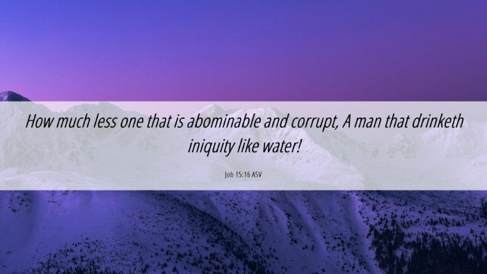 Picture 06 - Job 15:16 ASV Desktop Wallpaper - How much less one that is abominable and corrupt, - Desktop Bible Verse Wallpaper