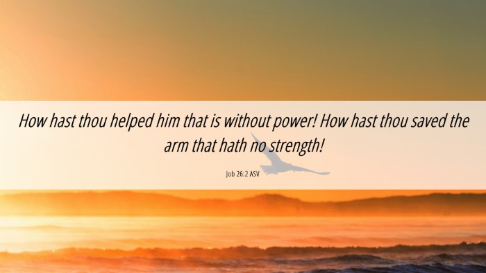 Picture 06 - Job 26:2 ASV Desktop Wallpaper - How hast thou helped him that is without power! - Desktop Bible Verse Wallpaper